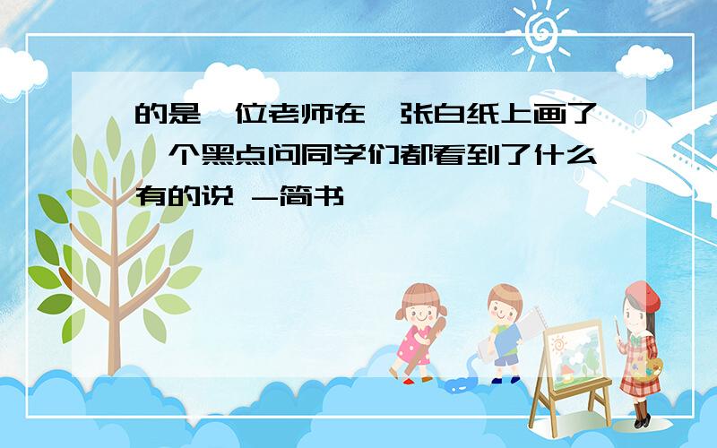 的是一位老师在一张白纸上画了一个黑点问同学们都看到了什么有的说 -简书