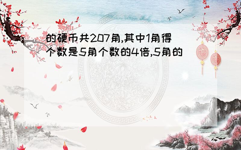 的硬币共207角,其中1角得个数是5角个数的4倍,5角的