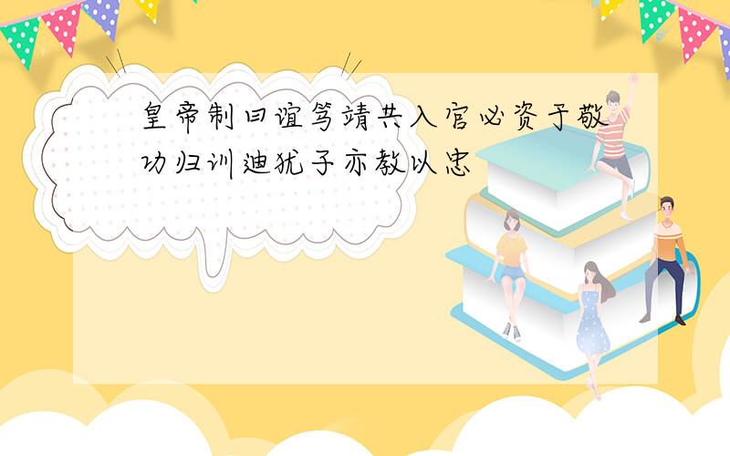 皇帝制曰谊笃靖共入官必资于敬功归训迪犹子亦教以忠