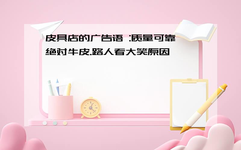 皮具店的广告语 :质量可靠,绝对牛皮.路人看大笑原因