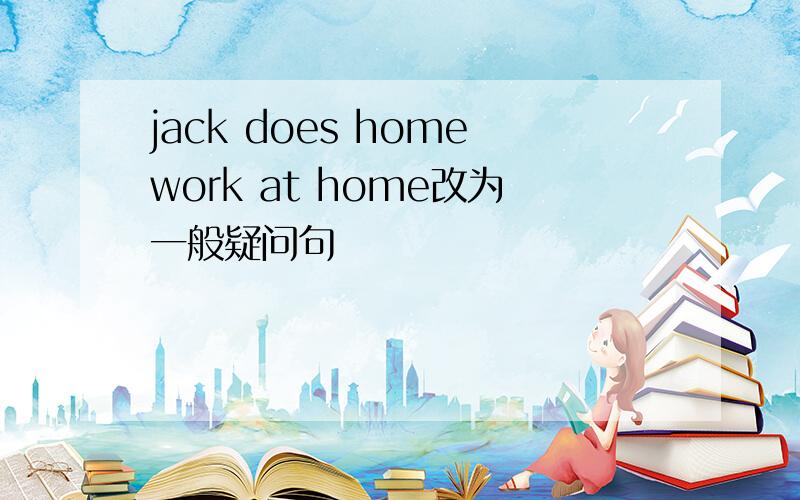 jack does homework at home改为一般疑问句