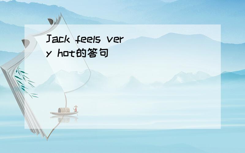 Jack feels very hot的答句