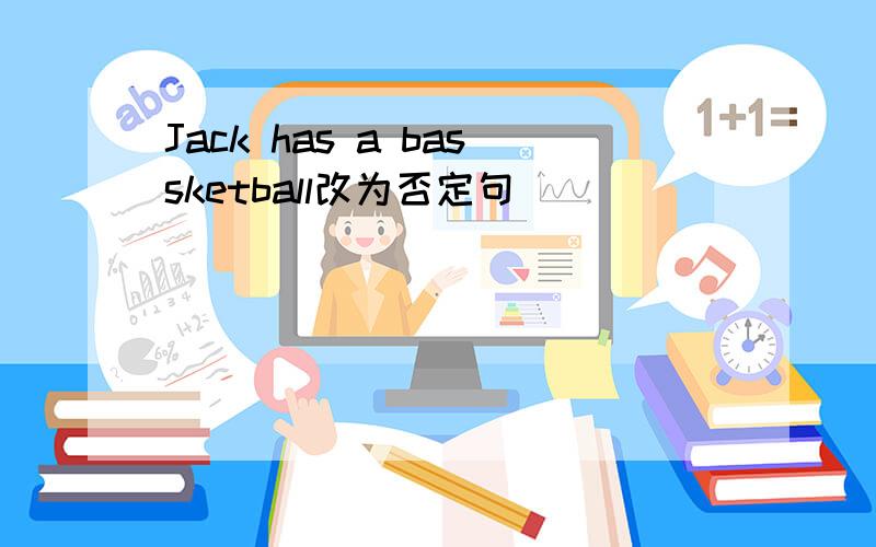 Jack has a bassketball改为否定句