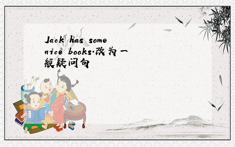 Jack has some nice books.改为一般疑问句