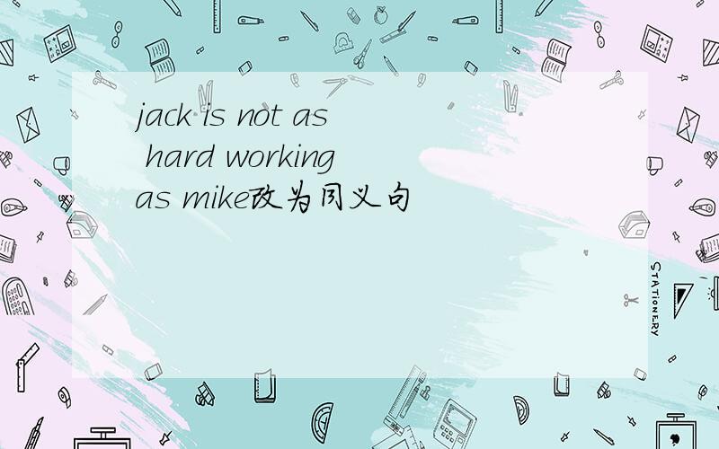 jack is not as hard working as mike改为同义句