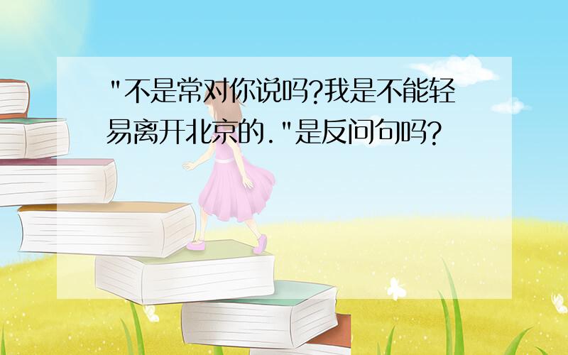 "不是常对你说吗?我是不能轻易离开北京的."是反问句吗?