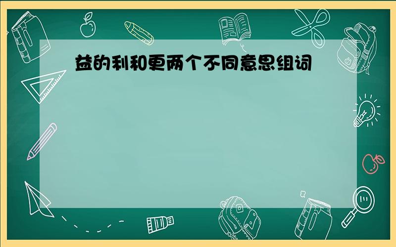 益的利和更两个不同意思组词