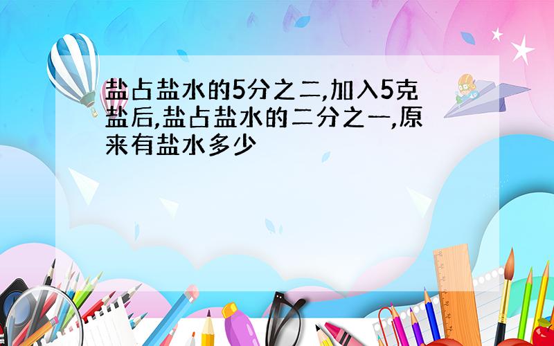 盐占盐水的5分之二,加入5克盐后,盐占盐水的二分之一,原来有盐水多少