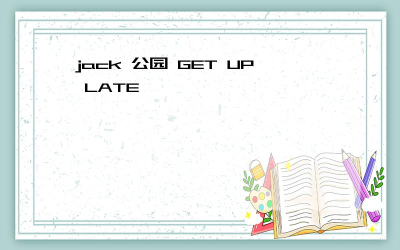 jack 公园 GET UP LATE