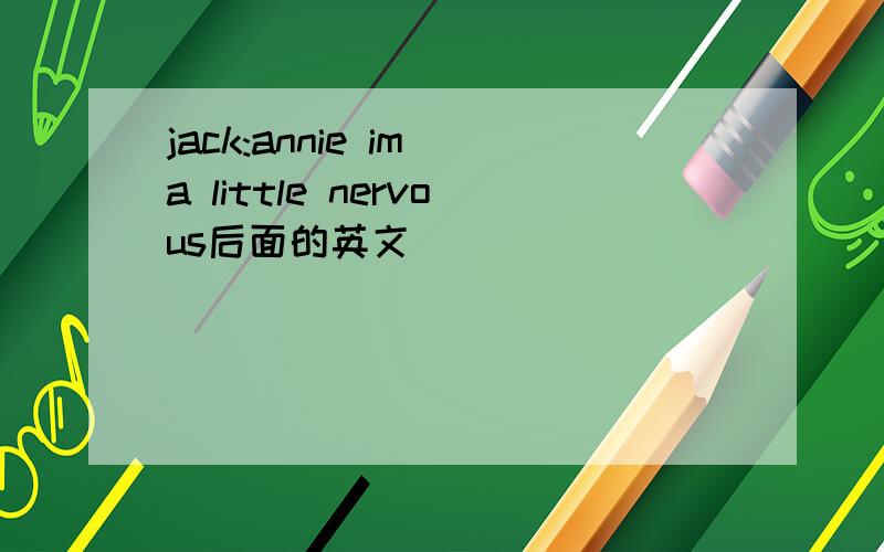 jack:annie im a little nervous后面的英文