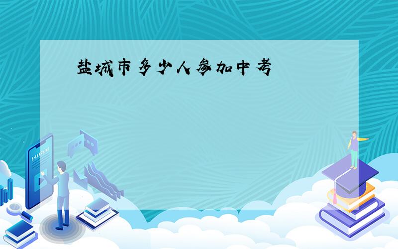 盐城市多少人参加中考