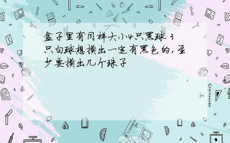 盒子里有同样大小4只黑球 3只白球想摸出一定有黑色的,至少要摸出几个珠子