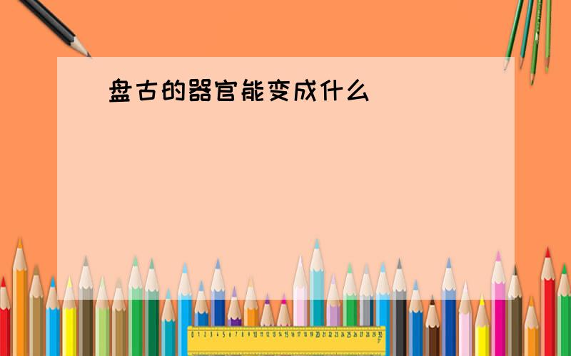 盘古的器官能变成什么