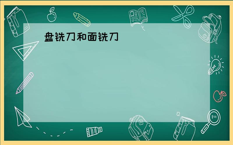 盘铣刀和面铣刀