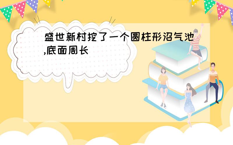 盛世新村挖了一个圆柱形沼气池,底面周长