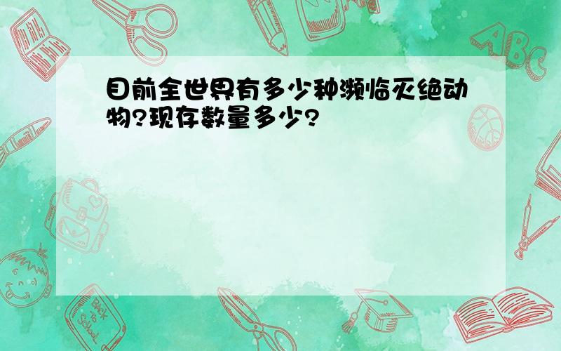 目前全世界有多少种濒临灭绝动物?现存数量多少?