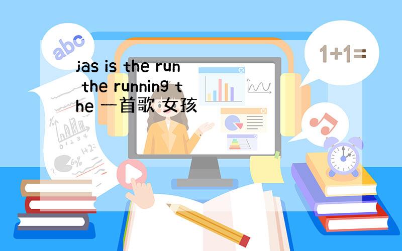 jas is the run the running the 一首歌 女孩