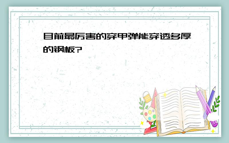 目前最厉害的穿甲弹能穿透多厚的钢板?