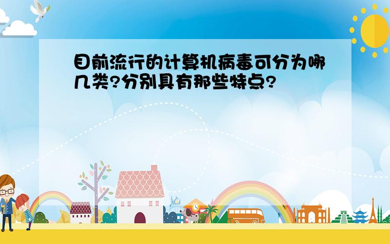 目前流行的计算机病毒可分为哪几类?分别具有那些特点?