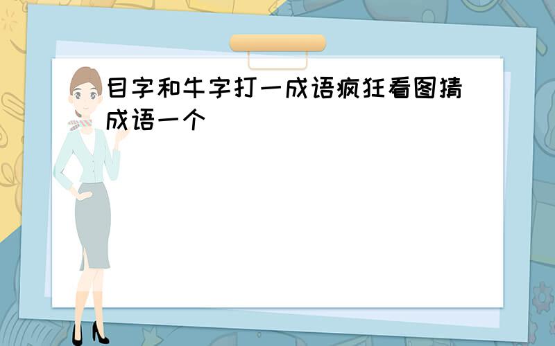 目字和牛字打一成语疯狂看图猜成语一个