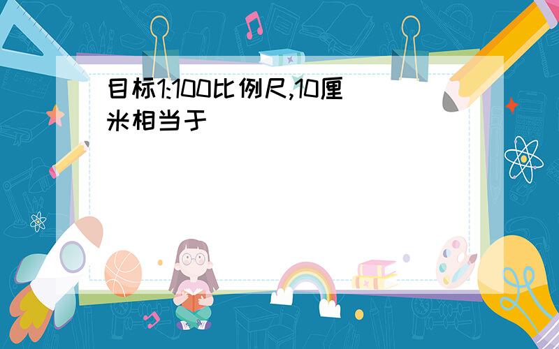 目标1:100比例尺,10厘米相当于