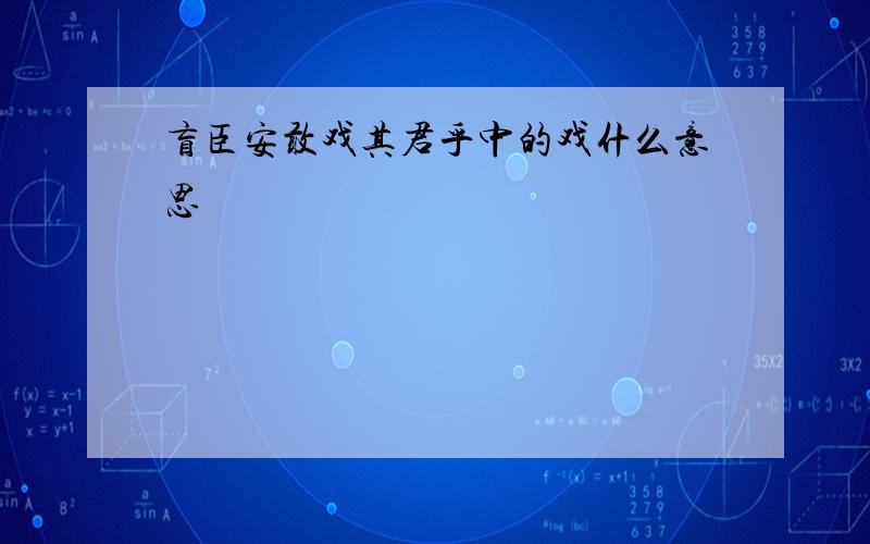 盲臣安敢戏其君乎中的戏什么意思