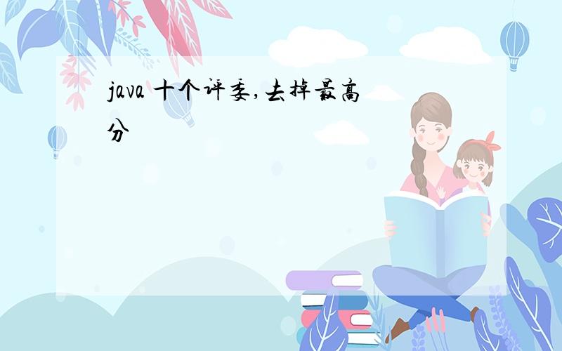 java 十个评委,去掉最高分