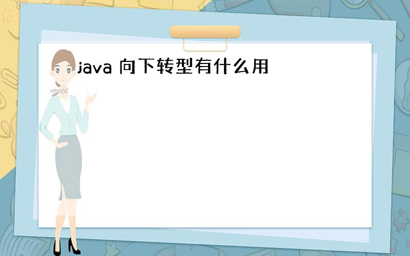 java 向下转型有什么用