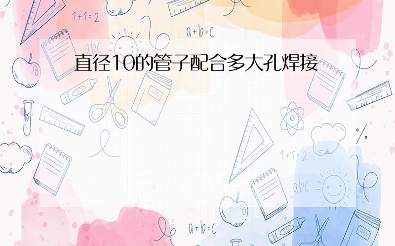 直径10的管子配合多大孔焊接