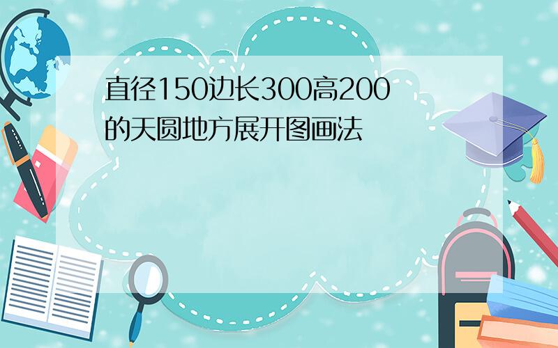 直径150边长300高200的天圆地方展开图画法