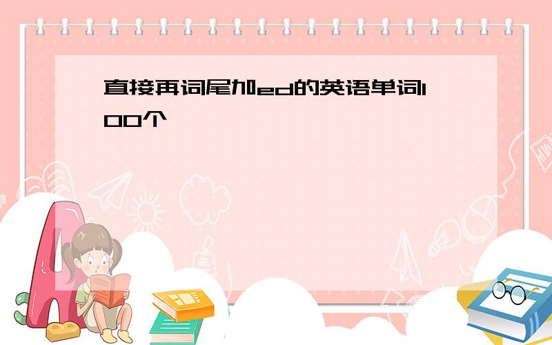 直接再词尾加ed的英语单词100个