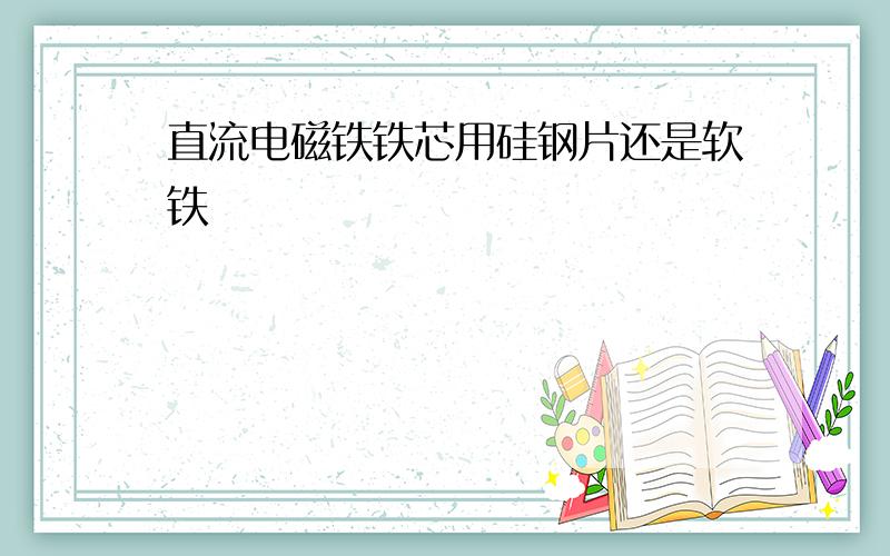 直流电磁铁铁芯用硅钢片还是软铁