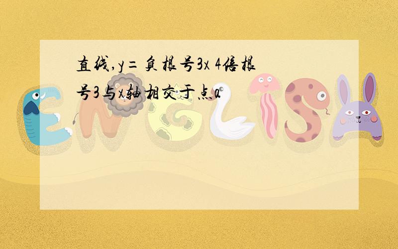 直线,y=负根号3x 4倍根号3与x轴相交于点a