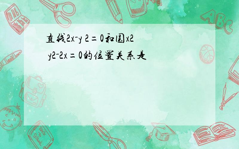 直线2x-y 2=0和圆x2 y2-2x=0的位置关系是