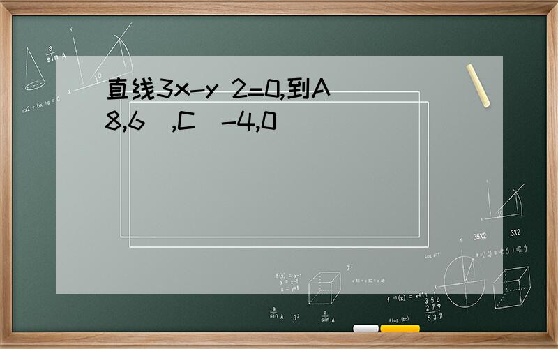 直线3x-y 2=0,到A(8,6),C(-4,0)