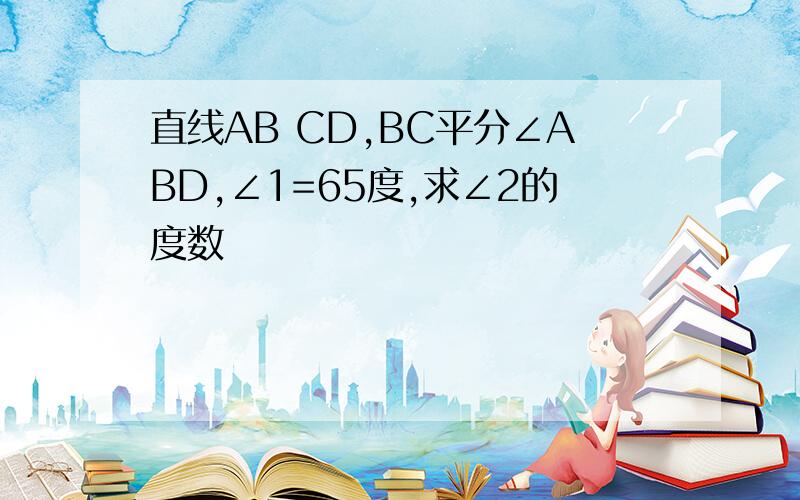 直线AB CD,BC平分∠ABD,∠1=65度,求∠2的度数