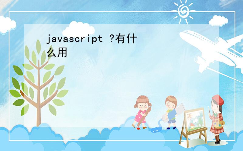 javascript ?有什么用