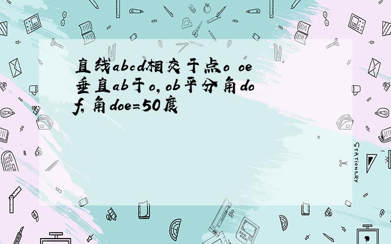 直线abcd相交于点o oe垂直ab于o,ob平分角dof,角doe=50度