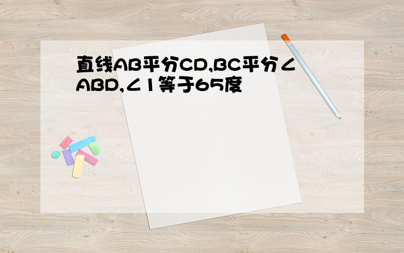 直线AB平分CD,BC平分∠ABD,∠1等于65度