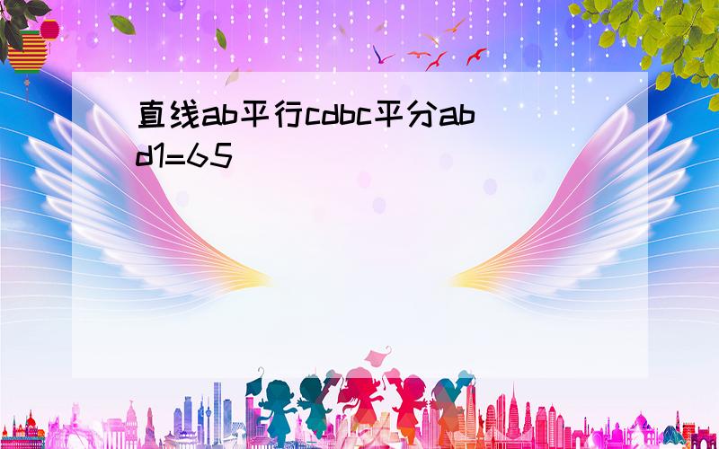 直线ab平行cdbc平分abd1=65