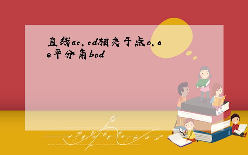 直线ac,cd相交于点o,oe平分角bod