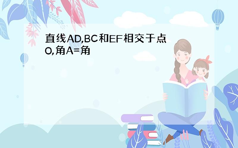 直线AD,BC和EF相交于点O,角A=角