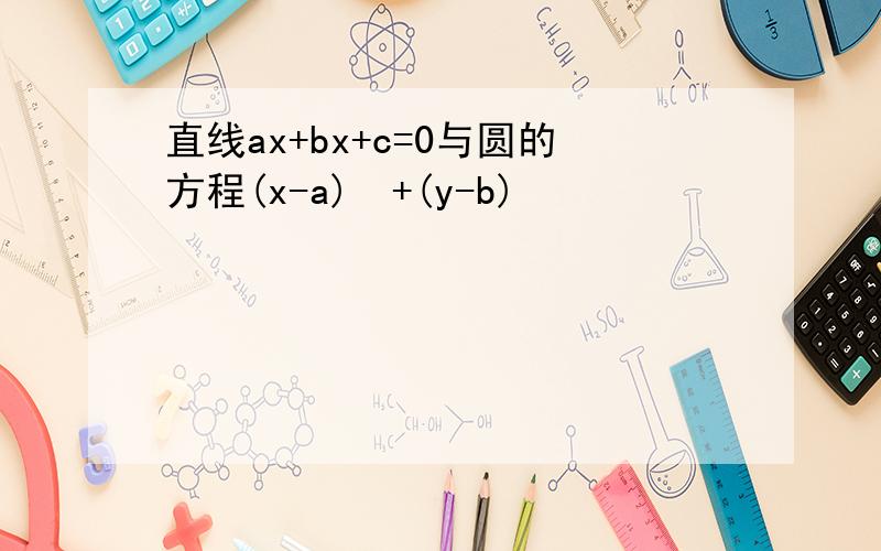 直线ax+bx+c=0与圆的方程(x-a)²+(y-b)²