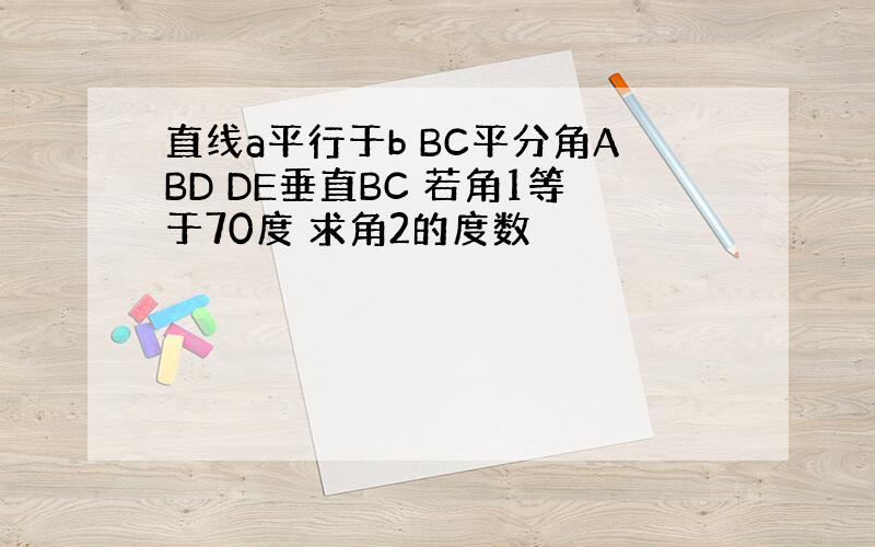 直线a平行于b BC平分角ABD DE垂直BC 若角1等于70度 求角2的度数