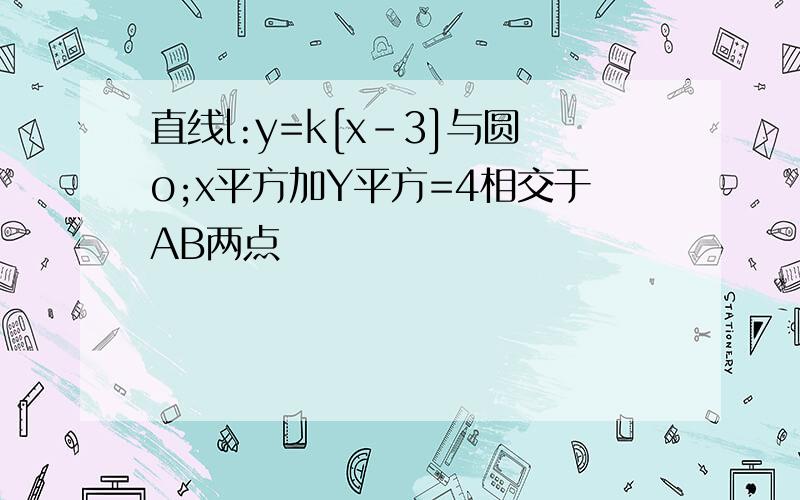 直线l:y=k[x-3]与圆o;x平方加Y平方=4相交于AB两点