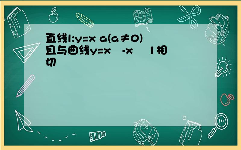 直线l:y=x a(a≠0)且与曲线y=x³-x² 1相切