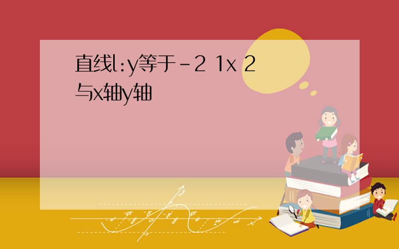 直线l:y等于-2 1x 2与x轴y轴