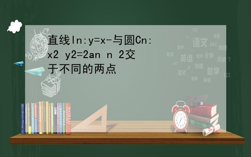 直线ln:y=x-与圆Cn:x2 y2=2an n 2交于不同的两点