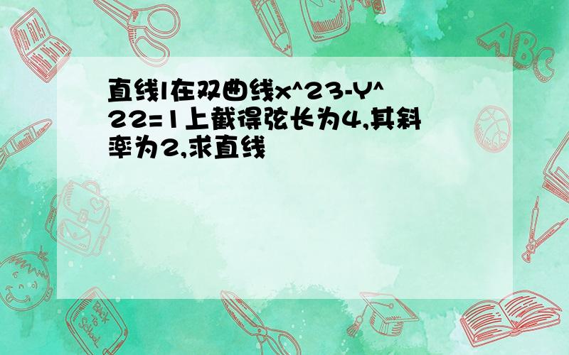 直线l在双曲线x^23-Y^22=1上截得弦长为4,其斜率为2,求直线