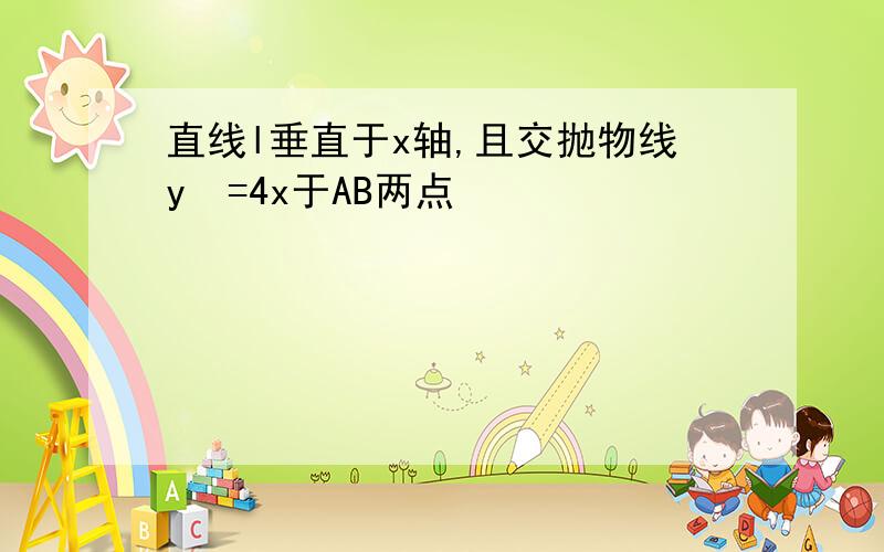 直线l垂直于x轴,且交抛物线y²=4x于AB两点